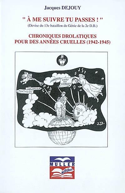 A me suivre tu passes, devise du 13e bataillon de la 2e D.B. : chroniques drolatiques pour des années cruelles, 1942-1945