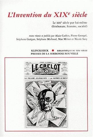 L'invention du XIXe siècle. Le XIXe siècle par lui-même : littérature, histoire, société