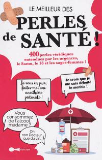 Le meilleur des perles de santé ! : 400 perles véridiques entendues par les urgences, le Samu, le 18 et les sages-femmes !