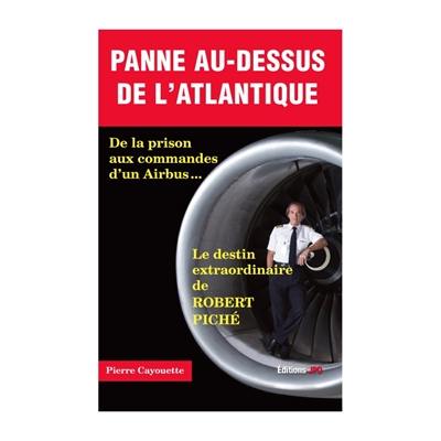 Panne au-dessus de l'Atlantique : de la prison aux commandes d'un Airbus... : le destin extraordinaire de Robert Piché