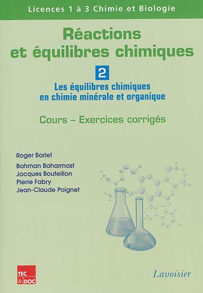 Réactions et équilibres chimiques. Vol. 2. Les équilibres chimiques en chimie minérale et organique : cours, exercices corrigés