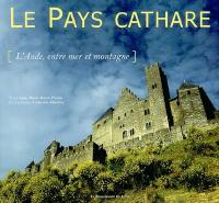 Le pays cathare : l'Aude, entre mer et montagne : Laragais, Pyrénées, Razès-Limouxin, Carcassonne, montagne Noire-Cabardès, Minervois, Corbières, Narbonne, littoral