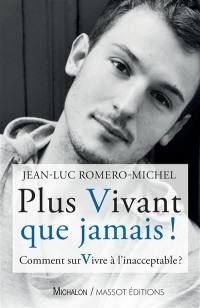 Plus vivant que jamais ! : comment survivre à l'inacceptable ? : journal du 23 décembre 2005 au 29 mai 2019