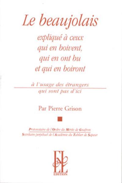 Le beaujolais : expliqué à ceux qui en boivent, qui en ont bu et qui en boiront : à l'usage des étrangers qui ne sont pas d'ici