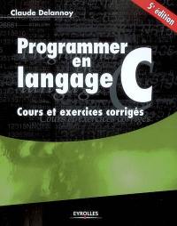 Programmer en langage C : cours et exercices corrigés