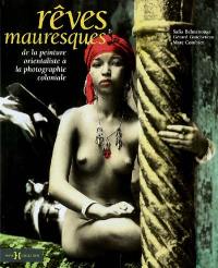 Rêves mauresques : de la peinture orientaliste à la photographie coloniale