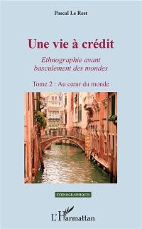 Une vie à crédit : ethnographie avant basculement des mondes. Vol. 2. Au coeur du monde