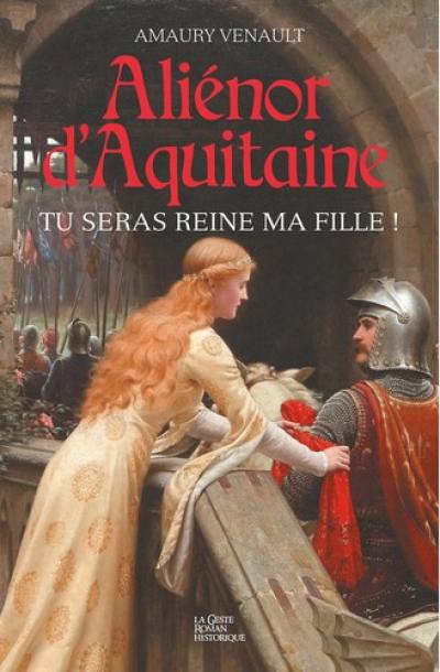 Aliénor d'Aquitaine. Vol. 1. Tu seras reine ma fille !