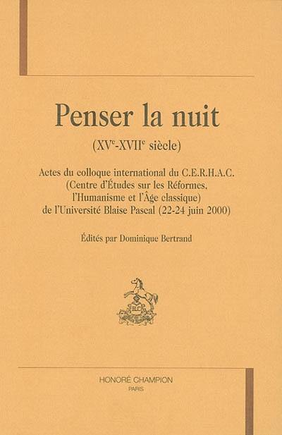 Penser la nuit (XVe-XVIIe siècles) : actes du colloque international du CERHAC (Centre d'études sur les réformes, l'humanisme et l'âge classique) de l'Université Blaise Pascal (22-24 juin 2000)