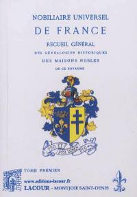 Nobiliaire universel de France ou Recueil général des généalogies historiques des maisons nobles de ce royaume. Tome premier. Première partie