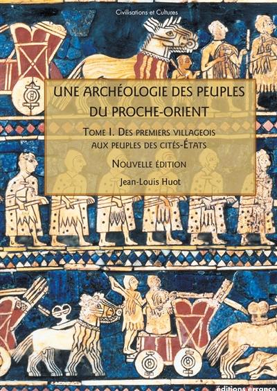 Une archéologie des peuples du Proche-Orient. Vol. 1. Des premiers villageois aux peuples des cités-Etats (Xe-IIIe millénaire av. J.-C.)