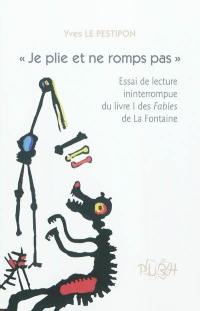 Je plie et ne romps pas : essai de lecture ininterrompue du livre I des Fables de La Fontaine