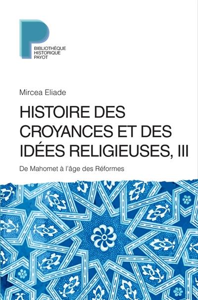 Histoire des croyances et des idées religieuses. Vol. 3. De Mahomet à l'âge des Réformes