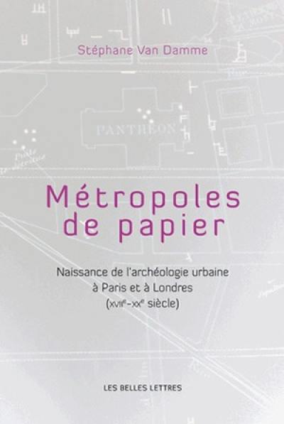 Métropoles de papiers : naissance de l'archéologie urbaine à Paris et à Londres (XVIIe-XXe siècle)