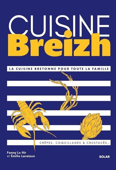 Cuisine Breizh : la cuisine bretonne pour toute la famille : crêpes, coquillages & crustacés...