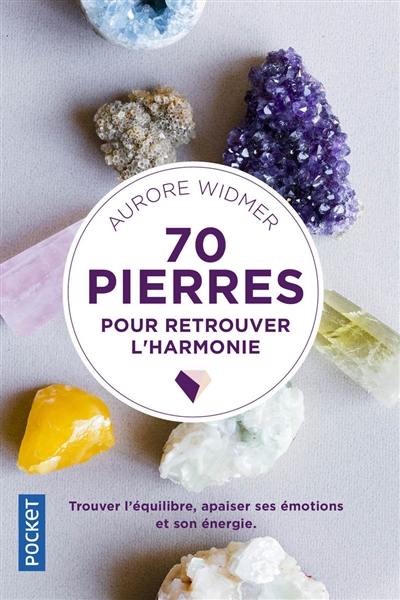 70 pierres pour retrouver l'harmonie : trouver l'équilibre, apaiser ses émotions et son énergie