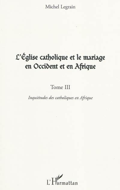 L'Eglise catholique et le mariage en Occident et en Afrique. Vol. 3. Inquiétudes des catholiques en Afrique