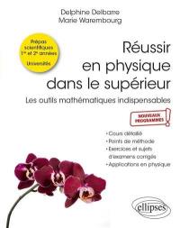 Réussir en physique dans le supérieur : les outils mathématiques indispensables, prépas scientifiques 1re et 2e années, universités, nouveaux programmes : cours détaillé, points de méthode, exercices et sujets d'examens corrigés, applications en physique