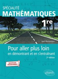 Spécialité mathématiques 1re : pour aller plus loin en démontrant et en s'entraînant : nouveaux programmes