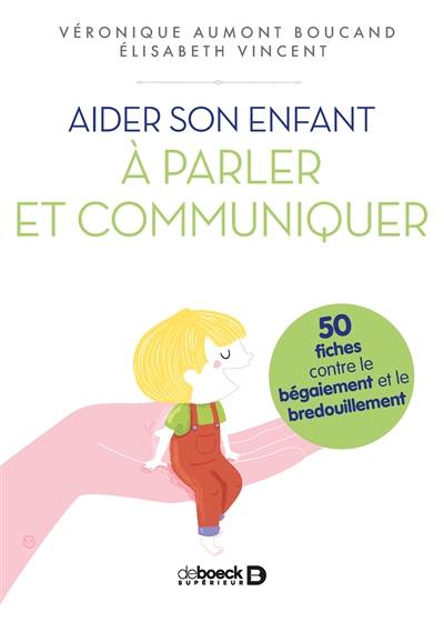 Aider son enfant à parler et communiquer : 50 fiches contre le bégaiement et le bredouillement