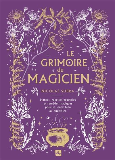 Le grimoire du magicien : plantes, recettes végétales et remèdes magiques pour se sentir bien au quotidien