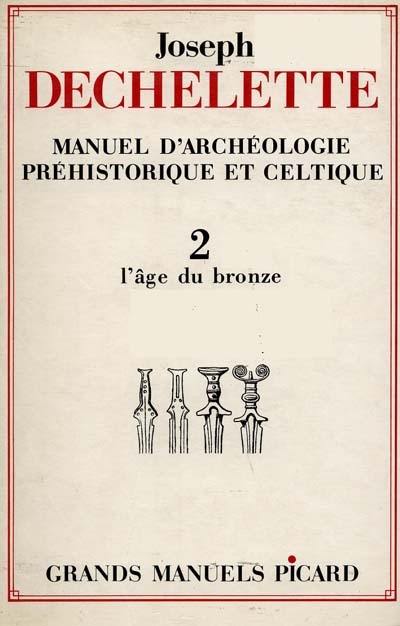 Manuel d'archéologie préhistorique et celtique. Vol. 2. Age du bronze