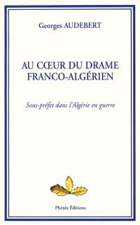 Au coeur du drame franco-algérien : sous-préfet dans l'Algérie en guerre