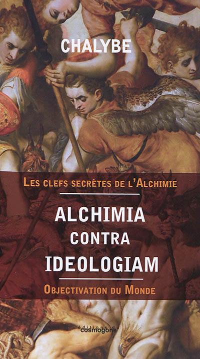 Alchimia contra ideologiam : objectivation du monde : les clefs secrètes de l'alchimie