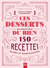 Ces desserts qui nous font du bien : 150 recettes saines et bienfaisantes : l'encyclopédie gourmande