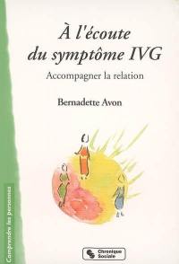 A l'écoute du symptôme IVG : accompagner la relation