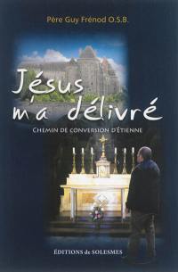 Jésus m'a délivré : chemin de conversion d'Etienne