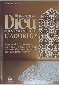 Pourquoi Dieu nous enjoint-il de l'adorer ? : réponse à l'objection athée qui évacue toute sagesse derrière le premier commandement divin à la base du monothéisme