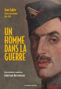 Un homme dans la guerre : Jean Labie, Lettres à ma femme, 1914-1917