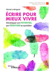 Ecrire pour mieux vivre : développer son potentiel par l'écriture au quotidien