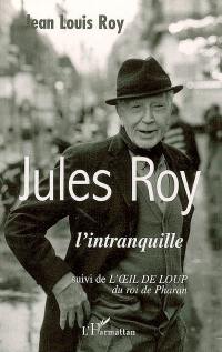 Jules Roy : l'intranquille. L'oeil de loup du roi de Pharan