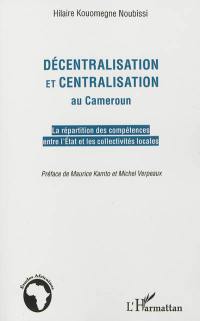 Décentralisation et centralisation au Cameroun : la répartition des compétences entre l'Etat et les collectivités locales