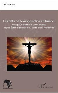 Les défis de l'évangélisation en France : vertiges, tribulations et espérance d'une Eglise catholique au coeur de la modernité