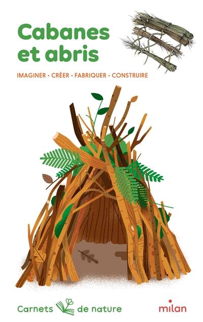 Cabanes et abris : imaginer, créer, fabriquer, construire