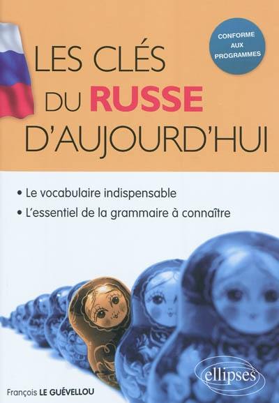 Les clés du russe d'aujourd'hui : le vocabulaire indispensable, l'essentiel de la grammaire à connaître