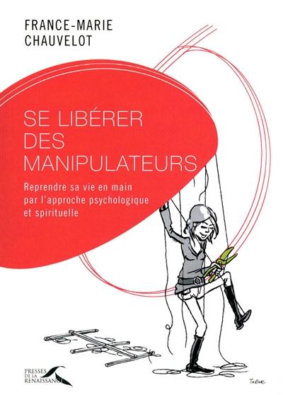 Se libérer des manipulateurs : reprendre sa vie en main par l'approche psychologique et spirituelle