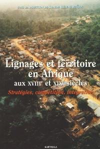 Lignages et territoire en Afrique aux XVIIIe et XIXe siècles : stratégies, compétition, intégration