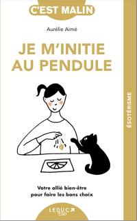 Je m'initie au pendule : votre allié bien-être pour faire les bons choix