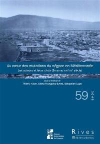 Rives méditerranéennes, n° 59. Au coeur des mutations du négoce en Méditerranée : les acteurs et leurs choix : Smyrne, XVIIe-XXe siècle