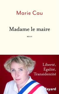 Madame le maire : liberté, égalité, transidentité : récit