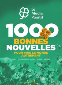 1.000 bonnes nouvelles pour voir la vie du bon côté : sport, environnement, culture, société, sciences