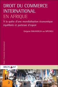 Droit du commerce international en Afrique : à la quête d'une mondialisation économique équilibrée et porteuse d'espoir