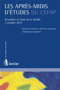 Les après-midis d'études du CEFAP : actualités en droit de la famille, 2 octobre 2015 : questions actuelles en droit des successions, l'hébergement égalitaire