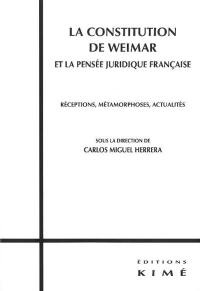 La Constitution de Weimar et la pensée juridique française : réceptions, métamorphoses, actualités