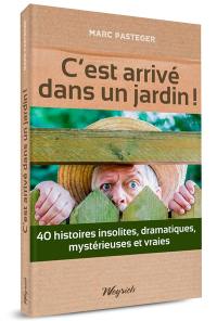 C'est arrivé dans un jardin ! : 40 histoires insolites, dramatiques, mystérieuses et vraies