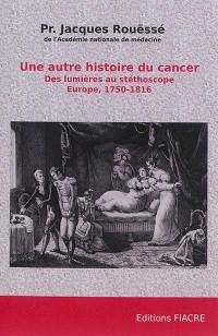 Une autre histoire du cancer : des Lumières au stéthoscope : Europe, 1750-1816